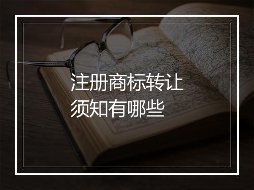 注册商标转让须知有哪些