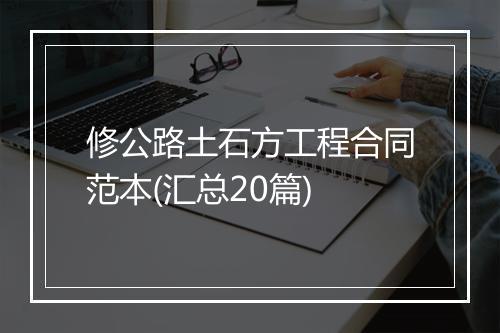 修公路土石方工程合同范本(汇总20篇)