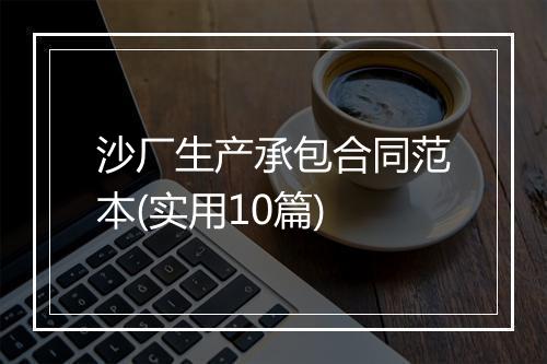 沙厂生产承包合同范本(实用10篇)