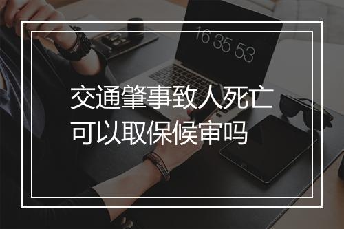 交通肇事致人死亡可以取保候审吗