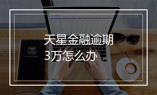 天星金融逾期3万怎么办