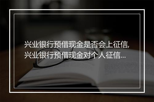 兴业银行预借现金是否会上征信,兴业银行预借现金对个人征信的影响