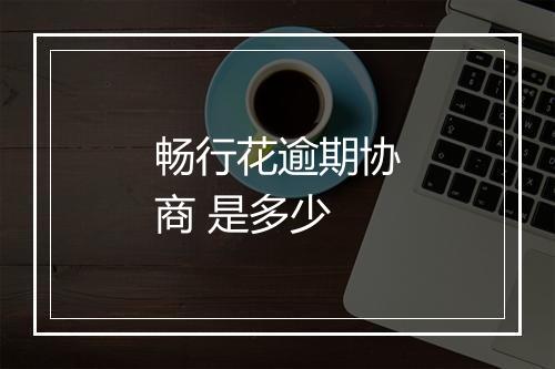 畅行花逾期协商 是多少