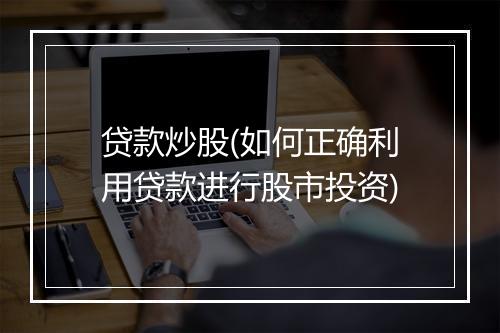 贷款炒股(如何正确利用贷款进行股市投资)
