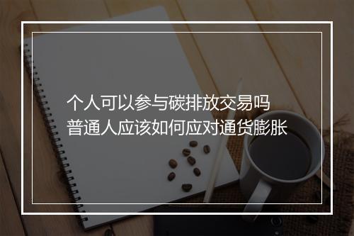 个人可以参与碳排放交易吗 普通人应该如何应对通货膨胀