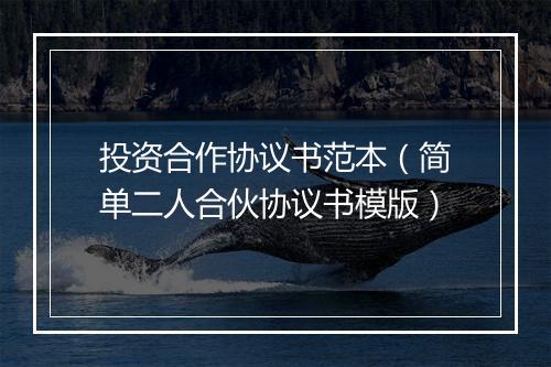 投资合作协议书范本（简单二人合伙协议书模版）