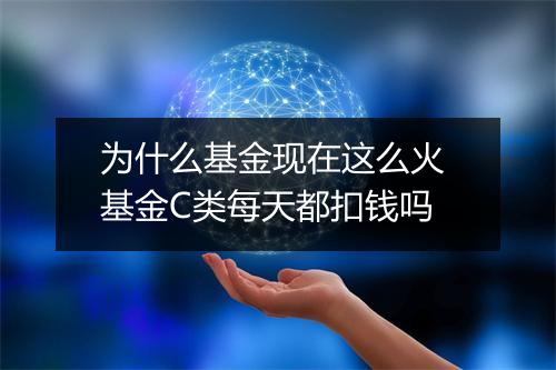 为什么基金现在这么火 基金C类每天都扣钱吗