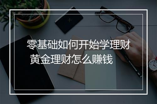 零基础如何开始学理财 黄金理财怎么赚钱