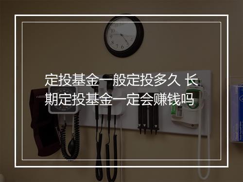 定投基金一般定投多久 长期定投基金一定会赚钱吗