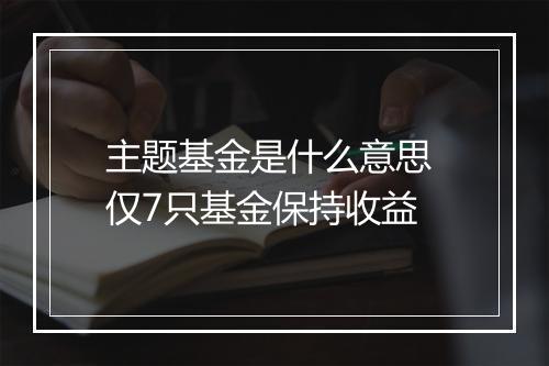 主题基金是什么意思 仅7只基金保持收益