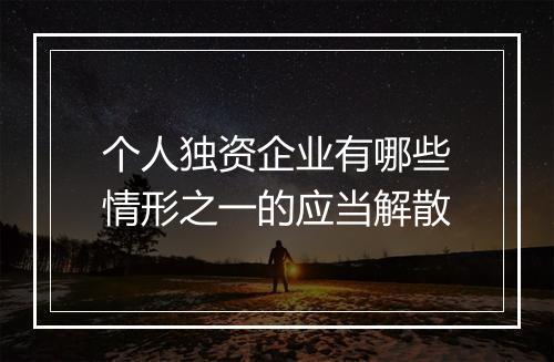 个人独资企业有哪些情形之一的应当解散