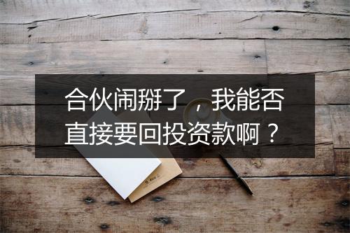 合伙闹掰了，我能否直接要回投资款啊？