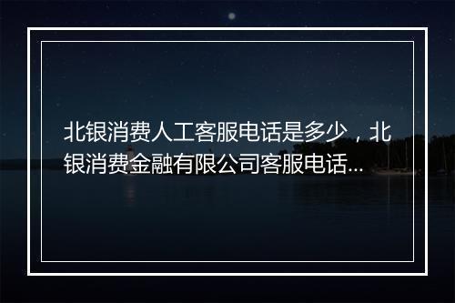 北银消费人工客服电话是多少，北银消费金融有限公司客服电话人工服务热线