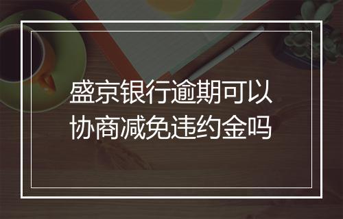 盛京银行逾期可以协商减免违约金吗