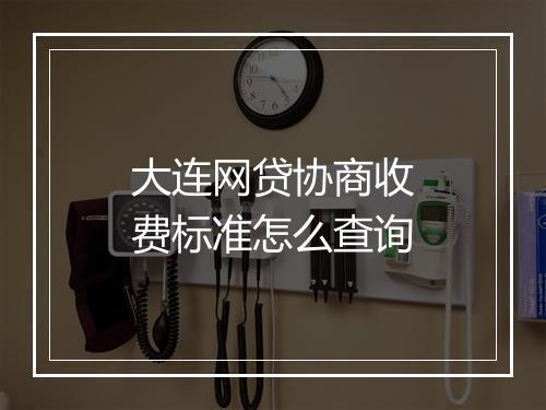 大连网贷协商收费标准怎么查询