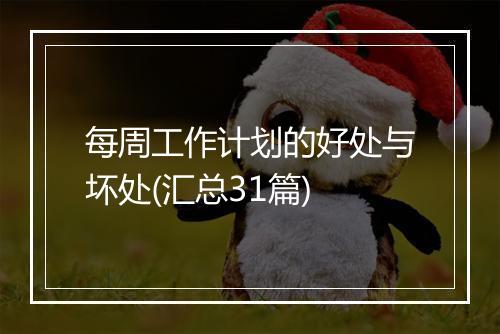 每周工作计划的好处与坏处(汇总31篇)