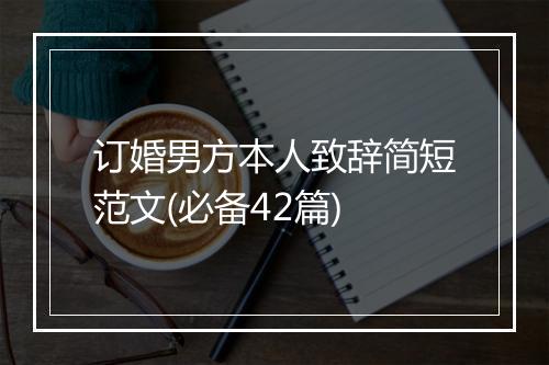 订婚男方本人致辞简短范文(必备42篇)