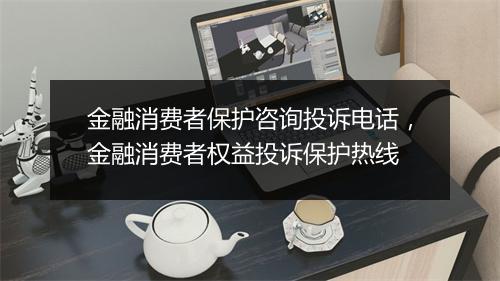 金融消费者保护咨询投诉电话，金融消费者权益投诉保护热线