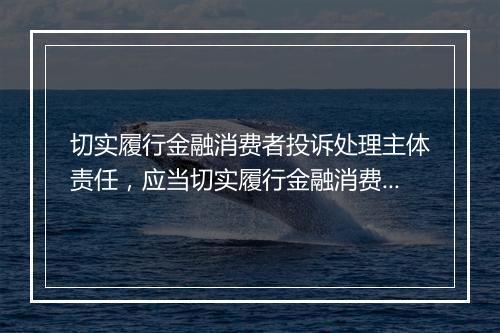 切实履行金融消费者投诉处理主体责任，应当切实履行金融消费投诉处理的主体责任