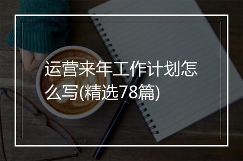 运营来年工作计划怎么写(精选78篇)