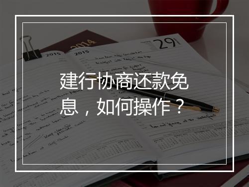 建行协商还款免息，如何操作？