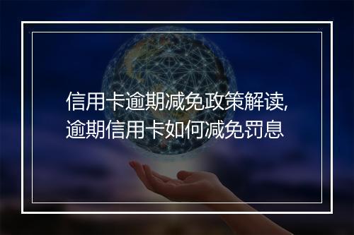 信用卡逾期减免政策解读,逾期信用卡如何减免罚息