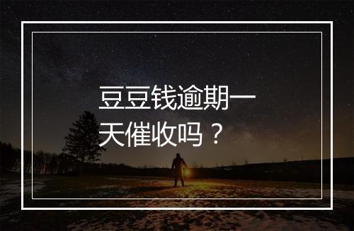 豆豆钱逾期一天催收吗？
