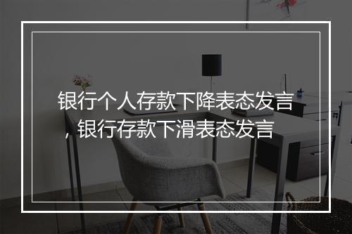 银行个人存款下降表态发言，银行存款下滑表态发言