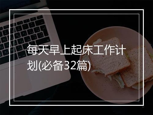 每天早上起床工作计划(必备32篇)