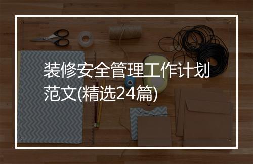 装修安全管理工作计划范文(精选24篇)