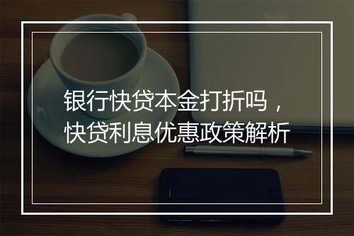 银行快贷本金打折吗，快贷利息优惠政策解析