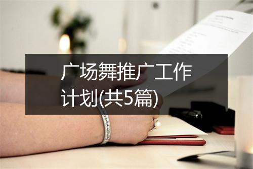 广场舞推广工作计划(共5篇)