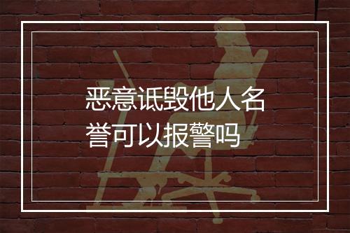 恶意诋毁他人名誉可以报警吗