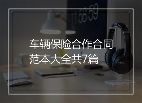 车辆保险合作合同范本大全共7篇