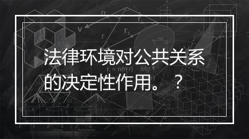 法律环境对公共关系的决定性作用。？