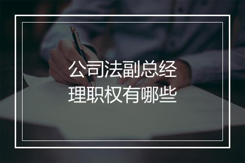 公司法副总经理职权有哪些