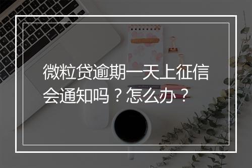 微粒贷逾期一天上征信会通知吗？怎么办？