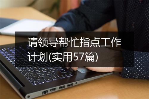 请领导帮忙指点工作计划(实用57篇)