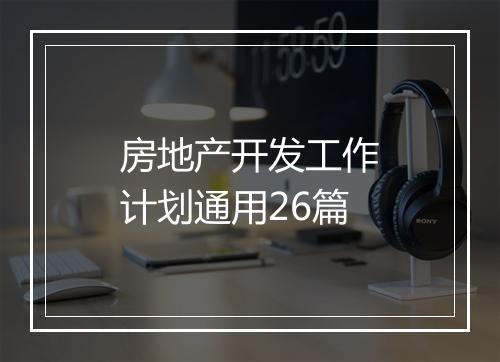 房地产开发工作计划通用26篇