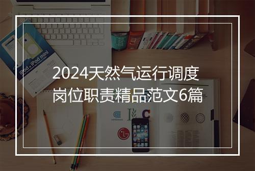 2024天然气运行调度岗位职责精品范文6篇