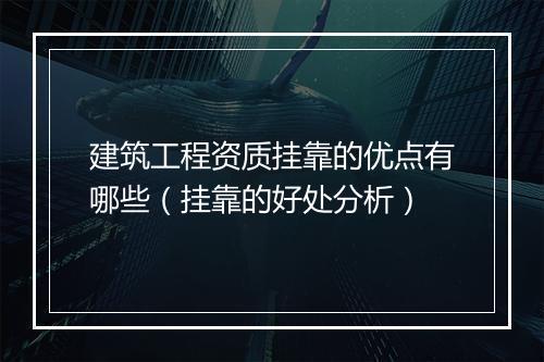 建筑工程资质挂靠的优点有哪些（挂靠的好处分析）