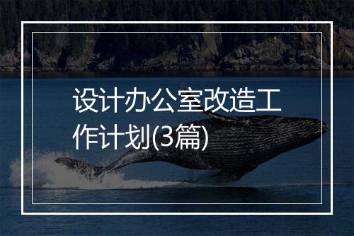 设计办公室改造工作计划(3篇)