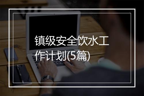 镇级安全饮水工作计划(5篇)