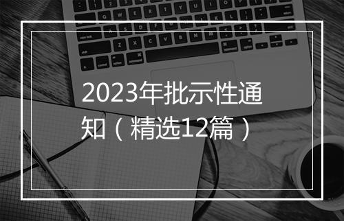2023年批示性通知（精选12篇）