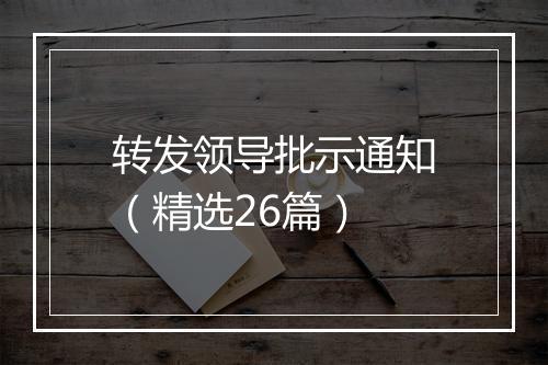 转发领导批示通知（精选26篇）