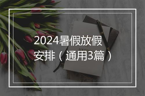 2024暑假放假安排（通用3篇）