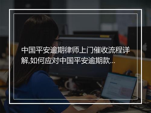 中国平安逾期律师上门催收流程详解,如何应对中国平安逾期款项