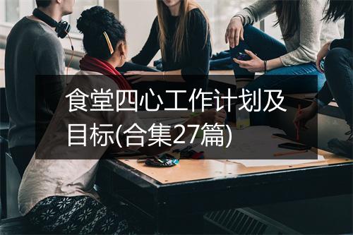 食堂四心工作计划及目标(合集27篇)