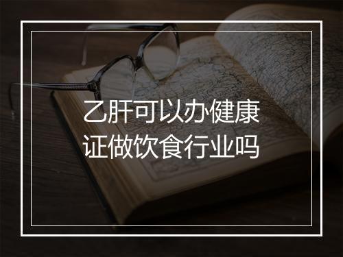 乙肝可以办健康证做饮食行业吗