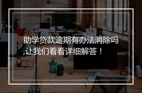 助学贷款逾期有办法消除吗,让我们看看详细解答！
